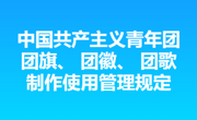 共青团中央关于印发 《中国共产主义青年团团旗、 团徽、 团歌制作使用管理规定》 的通知